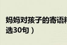 媽媽對(duì)孩子的寄語(yǔ)精選（媽媽對(duì)孩子的寄語(yǔ)精選30句）