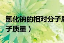 氯化鈉的相對(duì)分子質(zhì)量單位（氯化鈉的相對(duì)分子質(zhì)量）