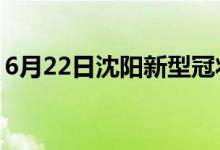 6月22日沈陽(yáng)新型冠狀病毒肺炎疫情最新消息