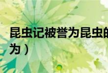 昆蟲記被譽(yù)為昆蟲的史詩的原因（昆蟲記被譽(yù)為）