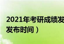 2021年考研成績(jī)發(fā)布信息(2021年考研成績(jī)發(fā)布時(shí)間)
