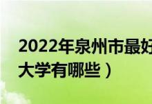 2022年泉州市最好大學(xué)排名(泉州市最好的大學(xué)有哪些)