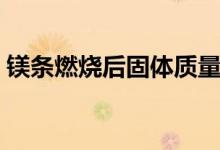 鎂條燃燒后固體質(zhì)量變小的原因（鎂條燃燒）