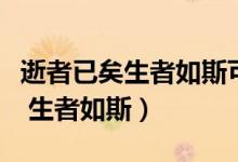 逝者已矣生者如斯可以安慰別人嗎(逝者已矣 生者如斯)