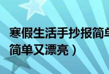 寒假生活手抄報(bào)簡(jiǎn)單又漂亮（寒假生活手抄報(bào)簡(jiǎn)單又漂亮）