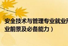 安全技術(shù)與管理專業(yè)就業(yè)形勢(shì)（2022安全技術(shù)與管理專業(yè)就業(yè)前景及必備能力）