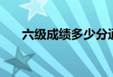 六級(jí)成績(jī)多少分通過（及格分是多少）