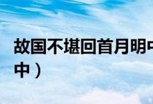 故國(guó)不堪回首月明中小說(shuō)(故國(guó)不堪回首月明中)