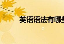 英語語法有哪些(知識(shí)點(diǎn)是什么)