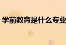 學前教育是什么專業(yè)類別（學前教育是什么）