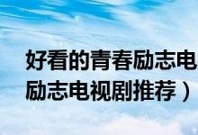 好看的青春勵(lì)志電視劇推薦幾部（80后青春勵(lì)志電視劇推薦）