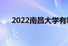 2022南昌大學(xué)有哪些校區(qū)（有哪幾個(gè)）