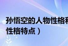 孫悟空的人物性格和特點(diǎn)（孫悟空人物簡介及性格特點(diǎn)）