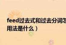 feed過(guò)去式和過(guò)去分詞怎么寫（feed過(guò)去式和過(guò)去分詞和用法是什么）