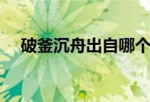 破釜沉舟出自哪個戰(zhàn)役（破釜沉舟出自）