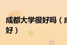 成都大學(xué)很好嗎（成都大學(xué)怎么樣？評價(jià)好不好）