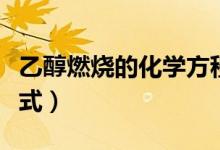 乙醇燃燒的化學(xué)方程式初中（乙醇燃燒的化學(xué)式）