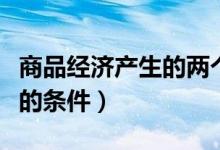 商品經(jīng)濟(jì)產(chǎn)生的兩個(gè)歷史條件（商品經(jīng)濟(jì)產(chǎn)生的條件）