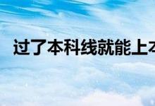 過(guò)了本科線就能上本科嗎（有錄取機(jī)會(huì)嗎）