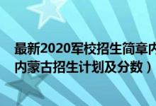 最新2020軍校招生簡章內(nèi)蒙古（2022年全國提前批軍校在內(nèi)蒙古招生計劃及分數(shù)）