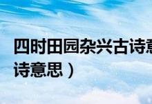 四時(shí)田園雜興古詩(shī)意思翻譯（四時(shí)田園雜興古詩(shī)意思）