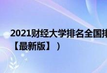 2021財(cái)經(jīng)大學(xué)排名全國排名榜（2021中國財(cái)經(jīng)類大學(xué)排名【最新版】）