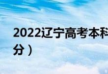 2022遼寧高考本科分?jǐn)?shù)線公布（上本科多少分）