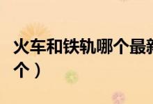 火車和鐵軌哪個(gè)最新發(fā)明出來(lái)（火車和鐵軌哪個(gè)）