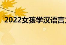 2022女孩學(xué)漢語言文學(xué)好嗎（前景怎么樣）