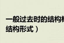 一般過去時的結(jié)構(gòu)概念和例句（一般過去時的結(jié)構(gòu)形式）