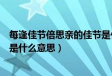 每逢佳節(jié)倍思親的佳節(jié)是什么意思（每逢佳節(jié)倍思親的佳節(jié)是什么意思）
