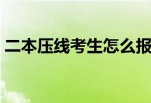 二本壓線考生怎么報(bào)考（報(bào)志愿有哪些技巧）