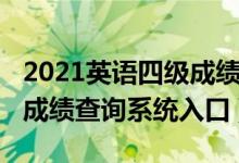2021英語四級成績查詢官網(wǎng)（2021英語四級成績查詢系統(tǒng)入口）