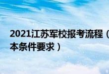 2021江蘇軍校報(bào)考流程（2022江蘇考生報(bào)考軍事院校的基本條件要求）