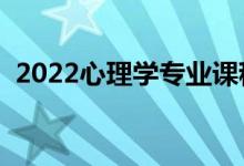 2022心理學(xué)專(zhuān)業(yè)課程有哪些（好找工作嗎）