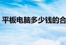 平板電腦多少錢的合適學(xué)生（價格一般多少）