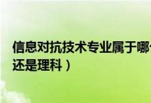 信息對抗技術(shù)專業(yè)屬于哪個大類（信息對抗技術(shù)專業(yè)是文科還是理科）