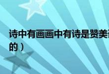 詩中有畫畫中有詩是贊美誰的（詩中有畫畫中有詩是贊揚(yáng)誰的）