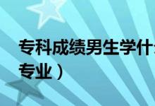 ?？瞥煽兡猩鷮W(xué)什么專業(yè)好（2022男生大專專業(yè)）