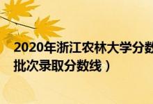 2020年浙江農(nóng)林大學(xué)分數(shù)線（浙江農(nóng)林大學(xué)2021年各省各批次錄取分數(shù)線）
