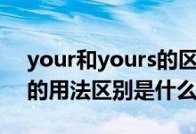 your和yours的區(qū)別(you和your和yours的用法區(qū)別是什么)