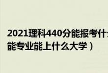 2021理科440分能報考什么大學(xué)（2022高考440分報人工智能專業(yè)能上什么大學(xué)）