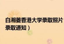 白湘菱香港大學(xué)錄取照片（祝賀！香港大學(xué)已向白湘菱發(fā)放錄取通知）