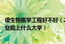 讀生物醫(yī)學(xué)工程好不好（2022高考530分報生物醫(yī)學(xué)工程專業(yè)能上什么大學(xué)）