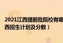 2021江西提前批院校有哪些?（2022年全國提前批大學(xué)在江西招生計劃及分?jǐn)?shù)）