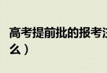 高考提前批的報考注意事項（報志愿要注意什么）