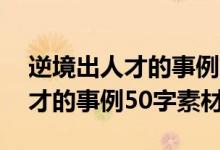 逆境出人才的事例簡(jiǎn)短50字左右（逆境出人才的事例50字素材）