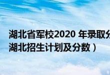 湖北省軍校2020 年錄取分數(shù)線（2022年全國提前批軍校在湖北招生計劃及分數(shù)）