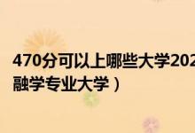 470分可以上哪些大學(xué)2020（2022高考470分適合上什么金融學(xué)專業(yè)大學(xué)）
