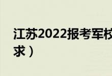 江蘇2022報考軍校的流程是什么（有什么要求）